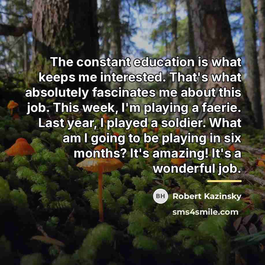 “The constant education is what keeps me interested. That's what…” quote by Robert Kazinsky