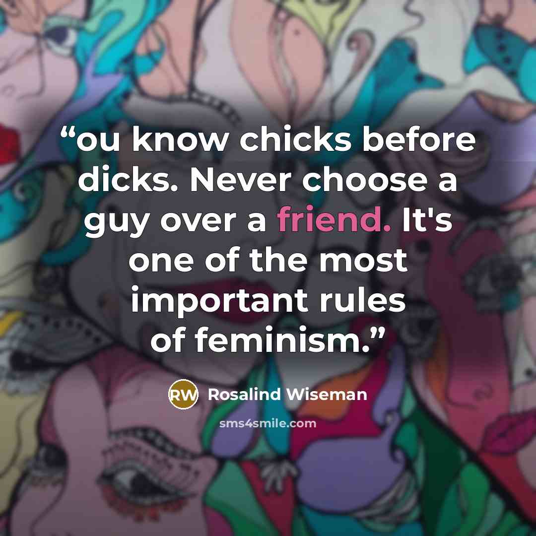 “ou know chicks before dicks. Never choose a guy over a friend. It's one of the most important rules of feminism.” quote by Rosalind Wiseman