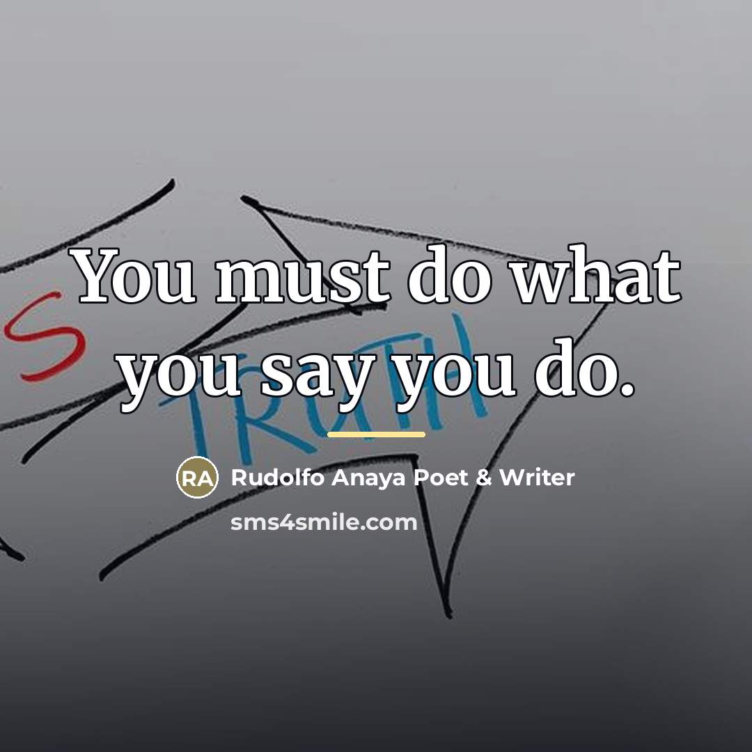 “You must do what you say you do.…” quote by Rudolfo Anaya Poet & Writer
