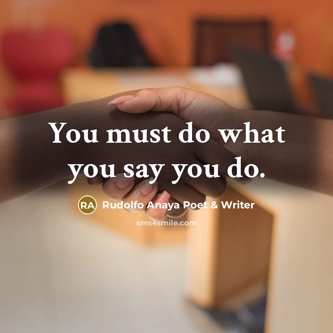 “You must do what you say you do.” quote by Rudolfo Anaya Poet & Writer
