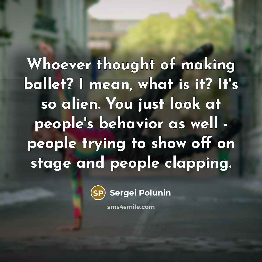 “Whoever thought of making ballet? I mean, what is it?…” quote by Sergei Polunin