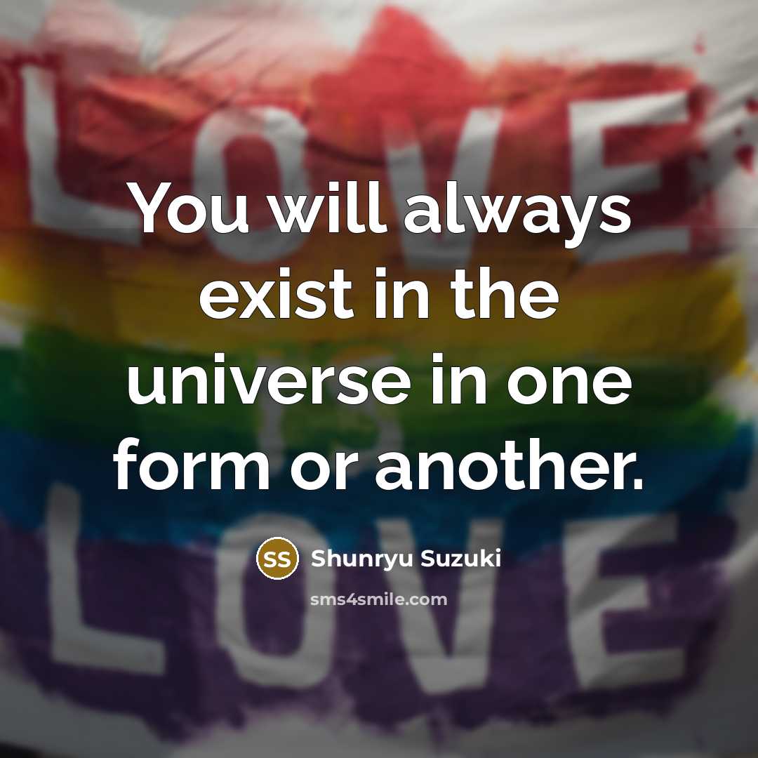 “You will always exist in the universe in one form or another.” quote by Shunryu Suzuki