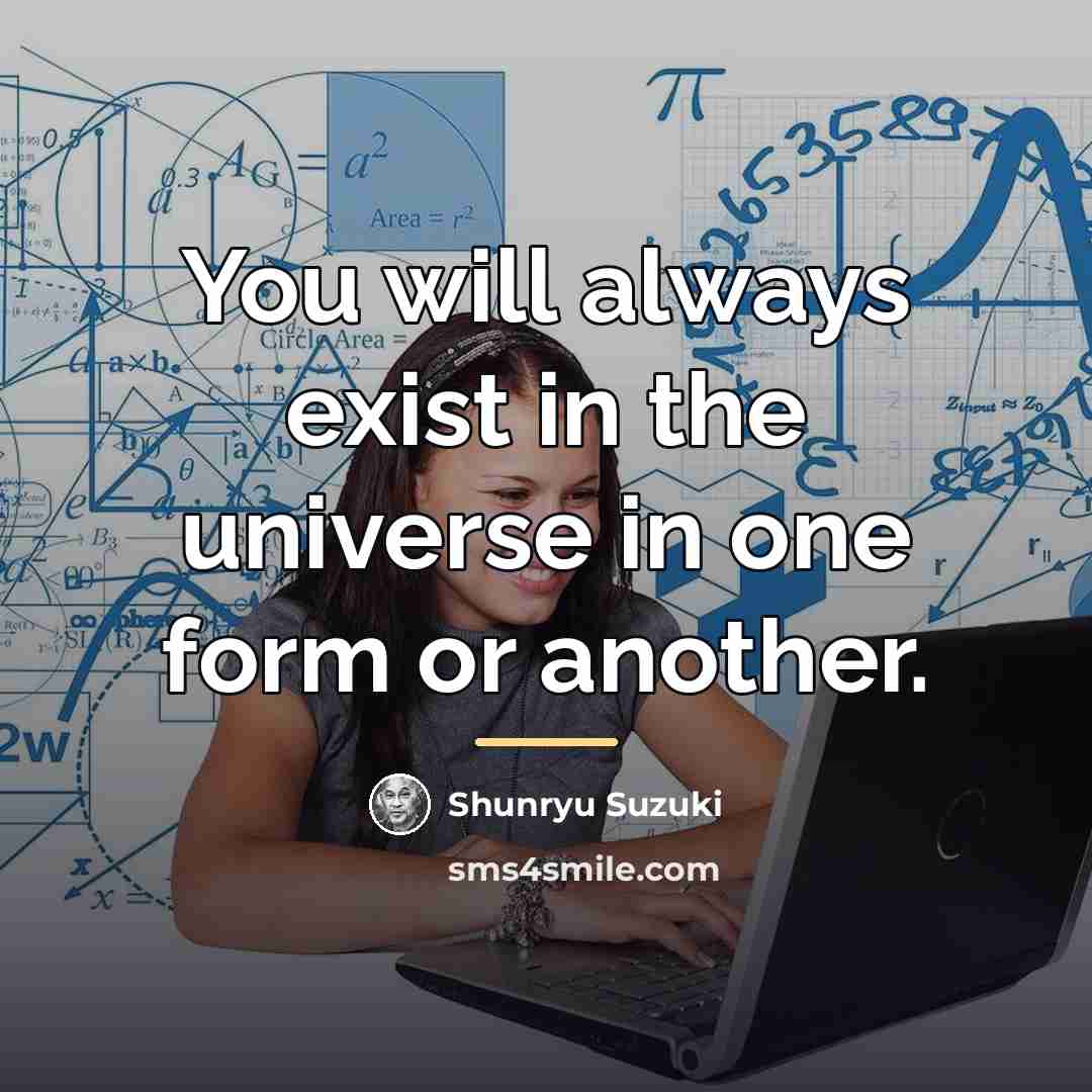 “You will always exist in the universe in one form…” quote by Shunryu Suzuki