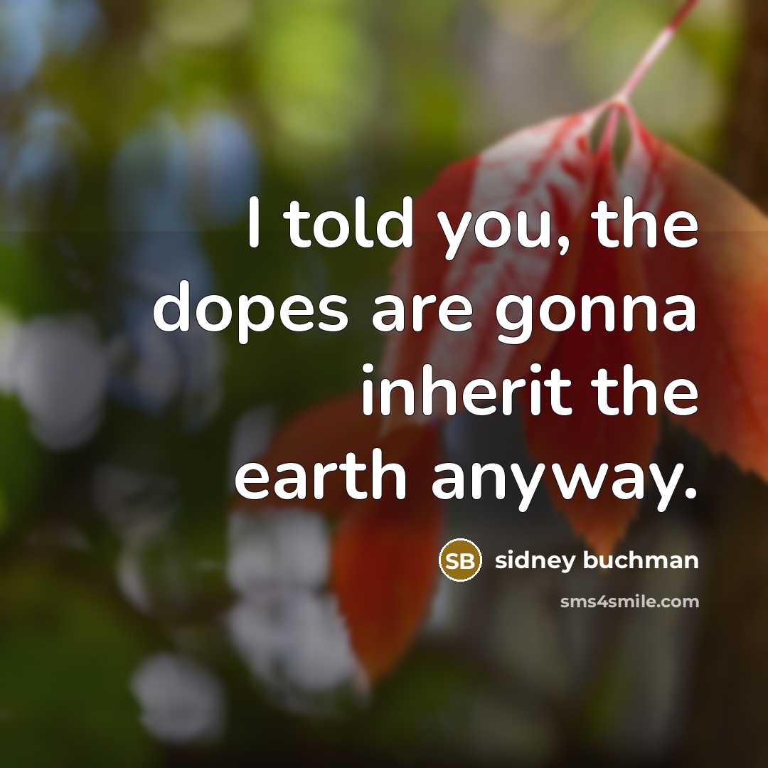 “I told you, the dopes are gonna inherit the earth…” quote by Sidney Buchman