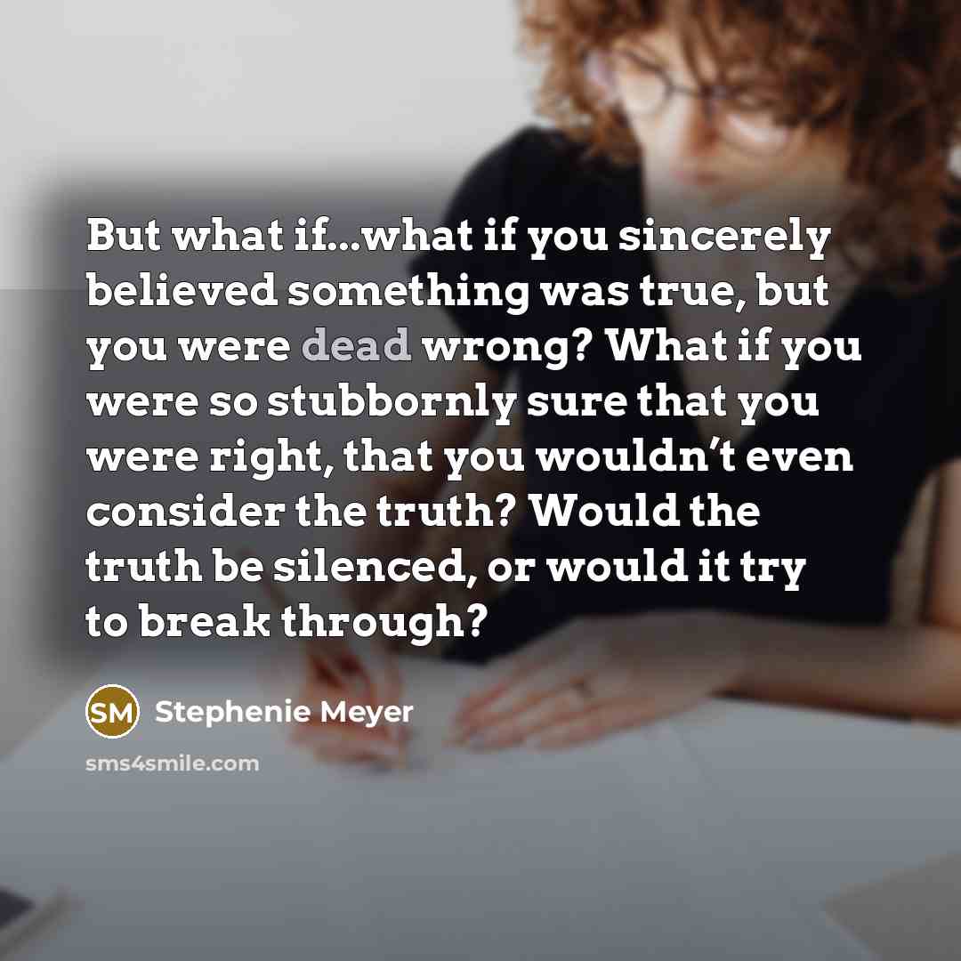 “But what if...what if you sincerely believed something was true,…” quote by Stephenie Meyer