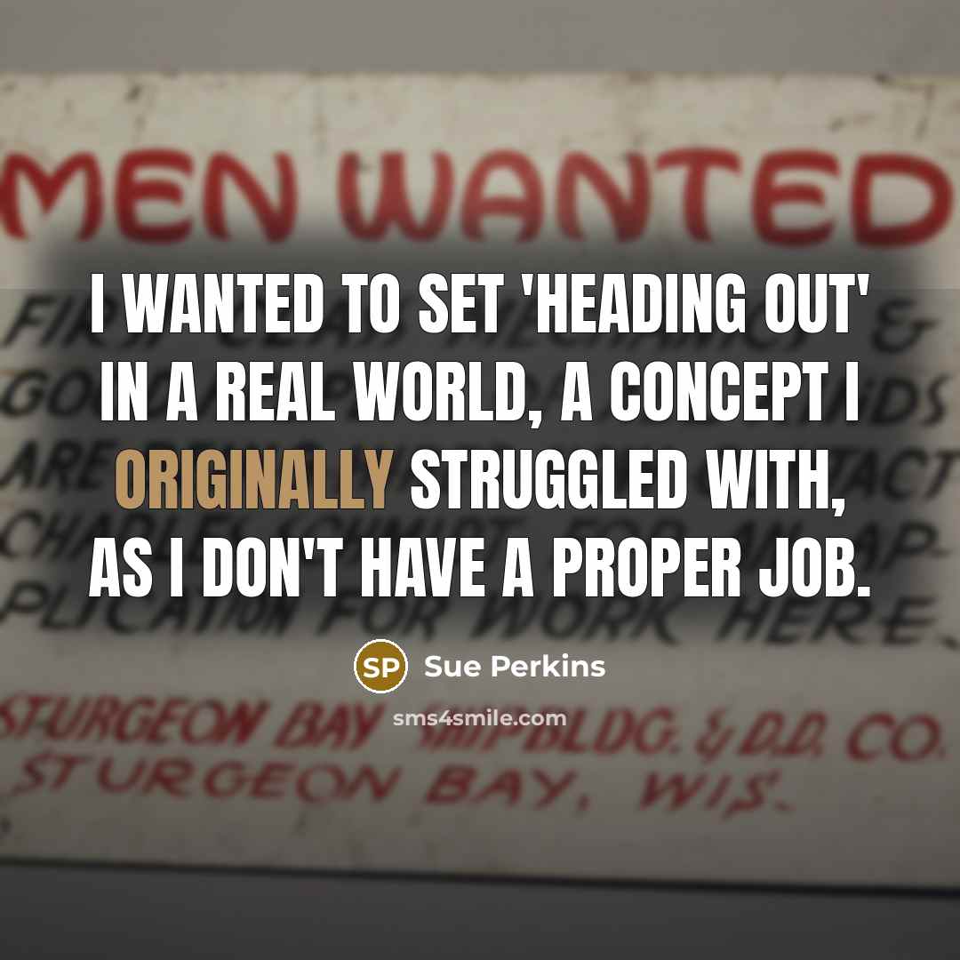 “I wanted to set 'Heading Out' in a real world,…” quote by Sue Perkins