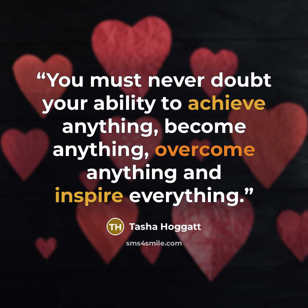 “You must never doubt your ability to achieve anything, become anything, overcome anything and inspire everything.” quote by Tasha Hoggatt