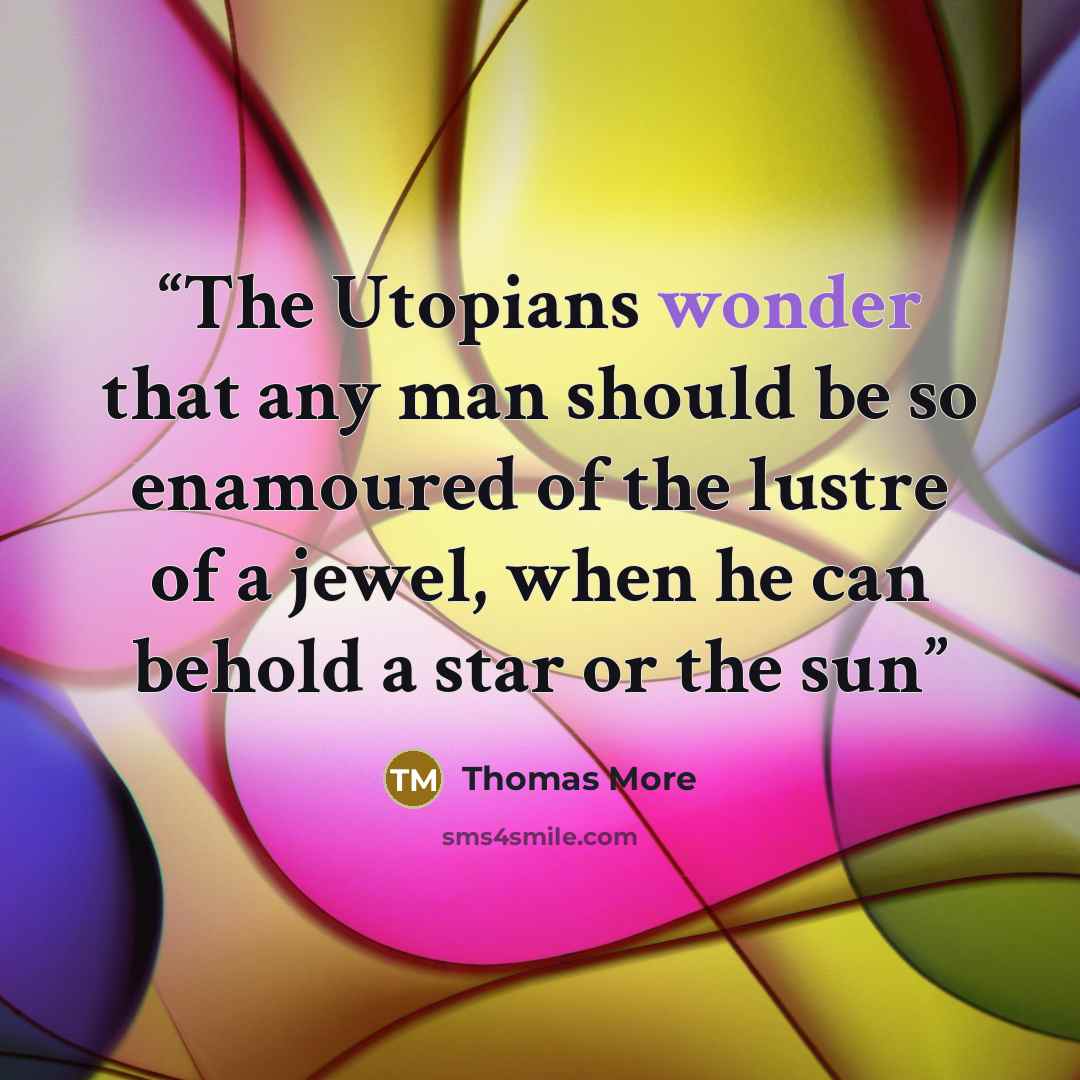 “The Utopians wonder that any man should be so enamoured of the lustre of a jewel, when he can behold a star or the sun” quote by Thomas More