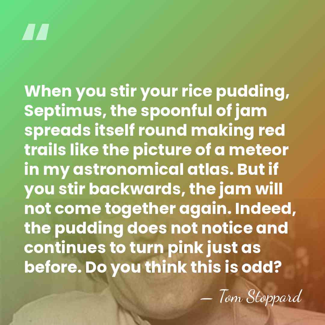 When you stir your rice pudding, Septimus, the spoonful of jam spreads&hellip; - Tom Stoppard