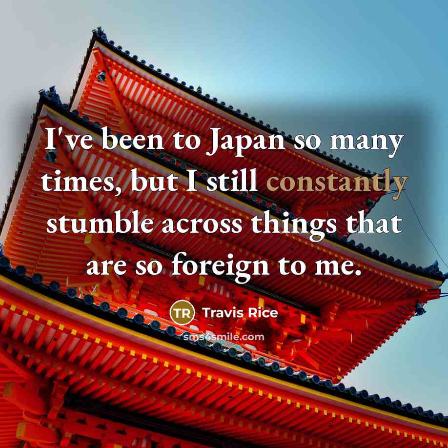 “I've been to Japan so many times, but I still constantly stumble across things that are so foreign to me.” quote by Travis Rice