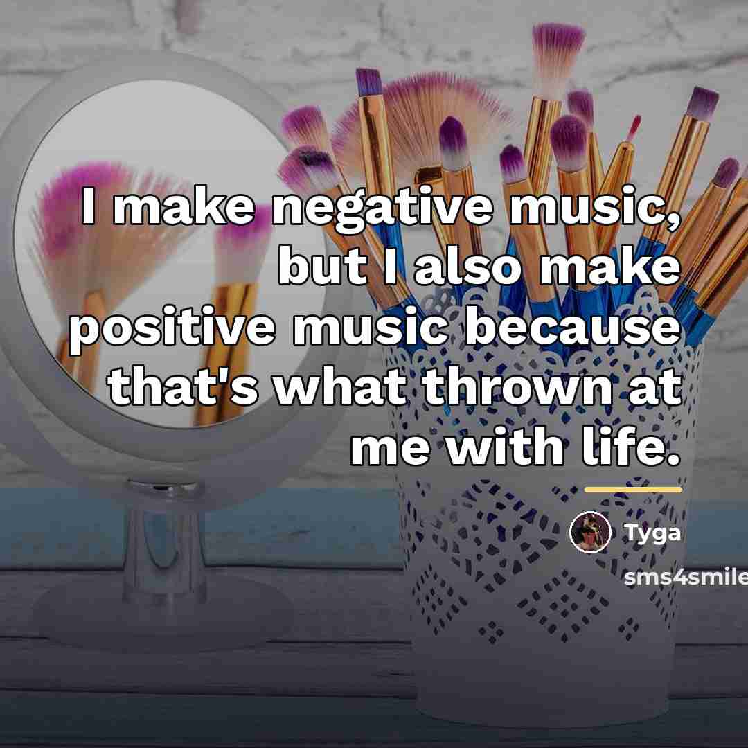 “I make negative music, but I also make positive music…” quote by Tyga