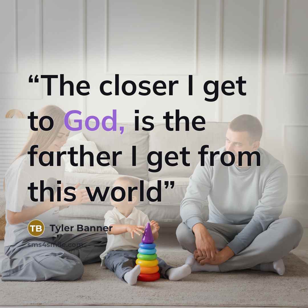 “The closer I get to God, is the farther I get from this world” quote by Tyler Banner