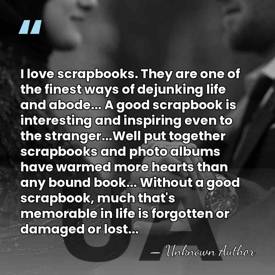 I love scrapbooks. They are one of the finest ways of dejunking&hellip; - Don Aslett
