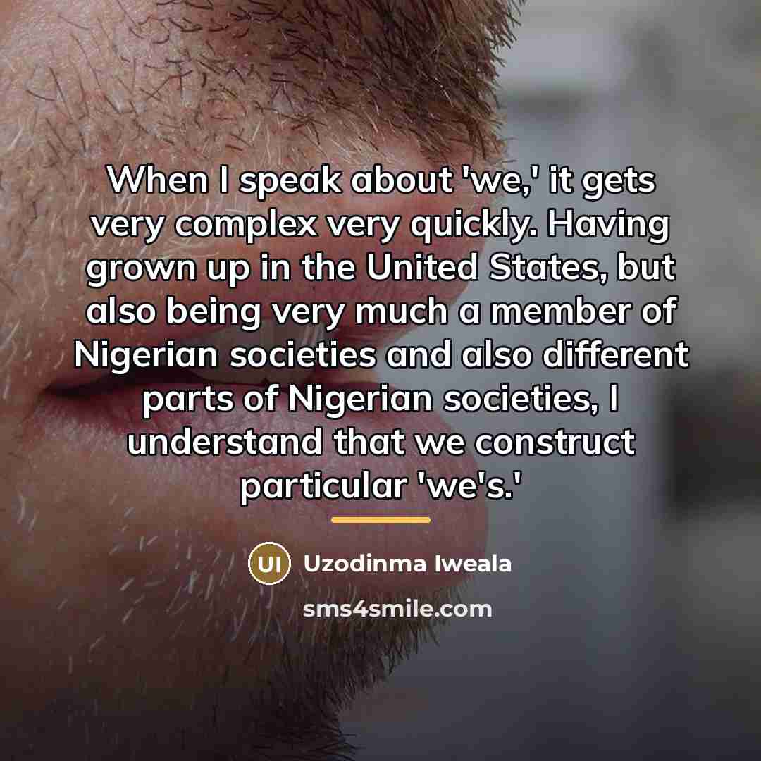 “When I speak about 'we,' it gets very complex very…” quote by Uzodinma Iweala
