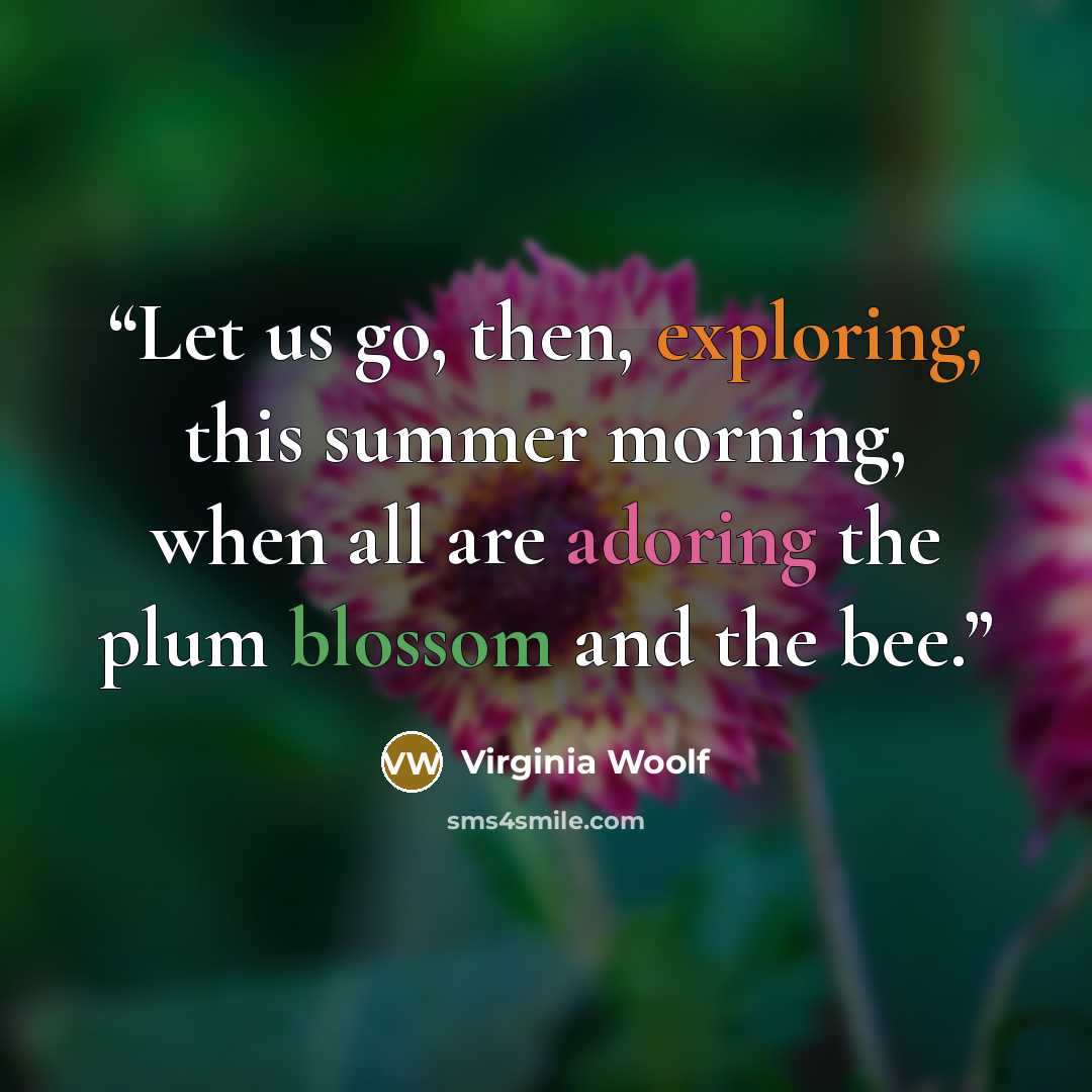 “Let us go, then, exploring, this summer morning, when all are adoring the plum blossom and the bee.” quote by Virginia Woolf