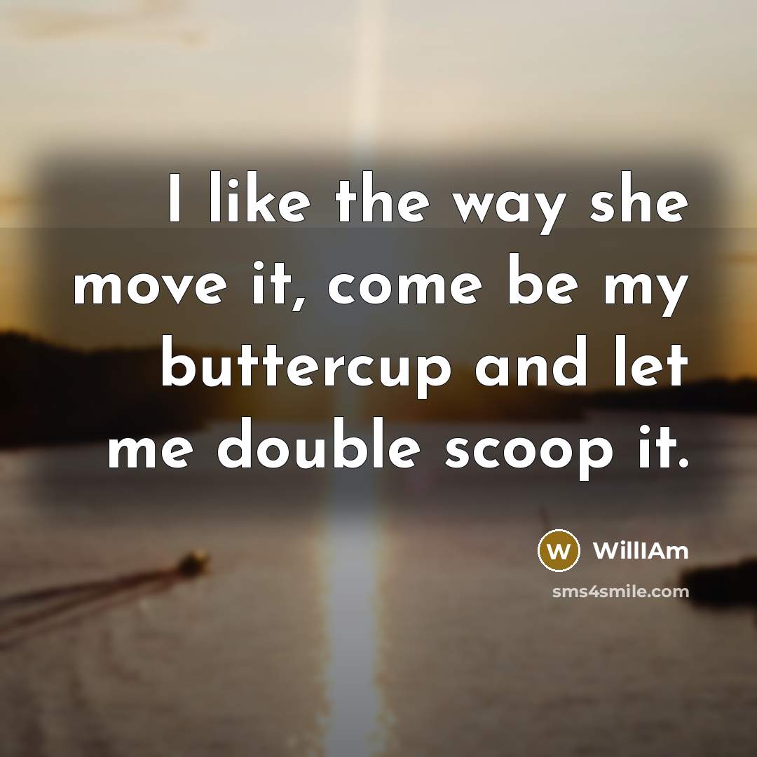 “I like the way she move it, come be my…” quote by WillIAm