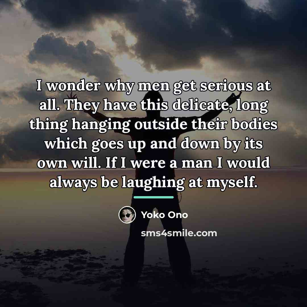 “I wonder why men get serious at all. They have…” quote by Yoko Ono