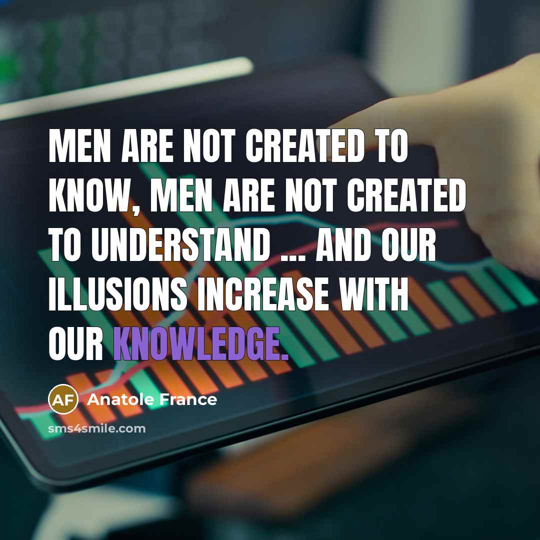 “Men are not created to know, men are not created…” quote by Anatole France