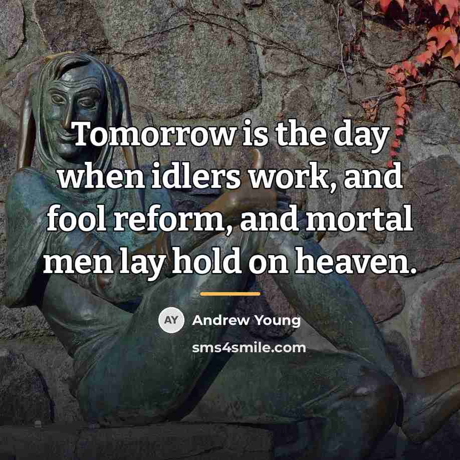 “Tomorrow is the day when idlers work, and fool reform,…” quote by Andrew Young