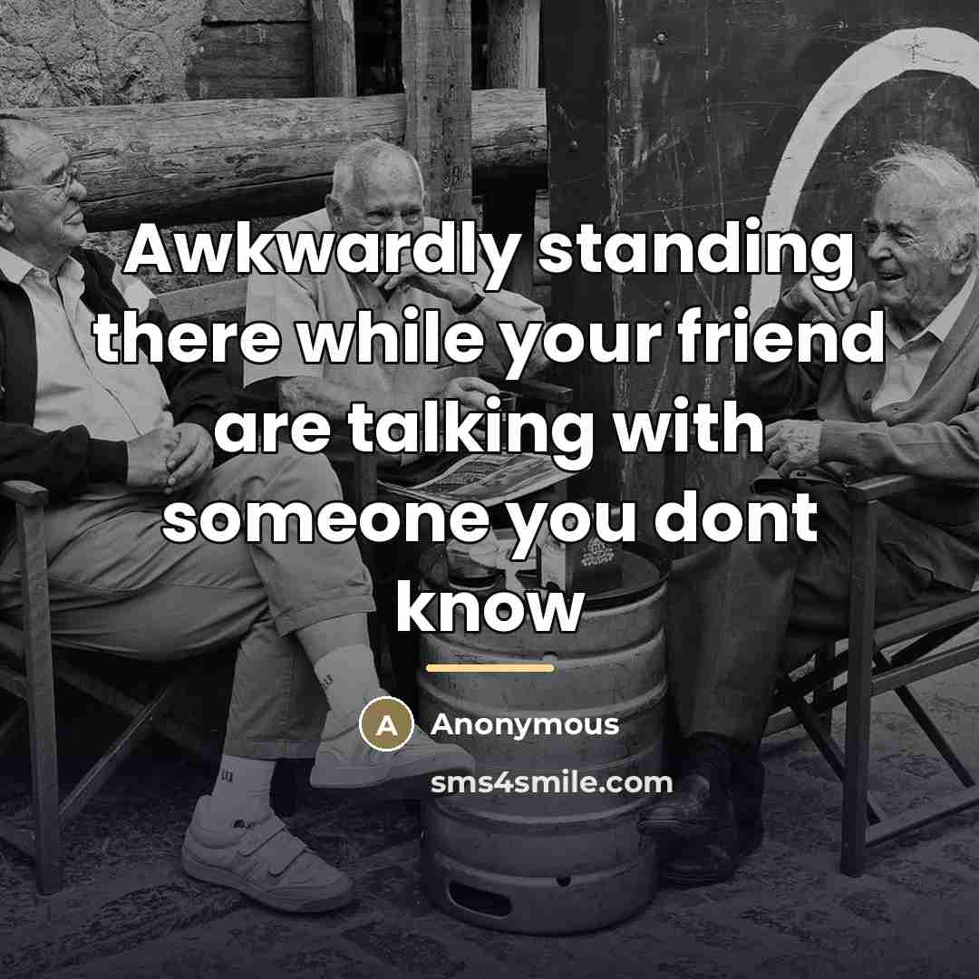 “Awkwardly standing there while your friend are talking with someone…” quote by Anonymous