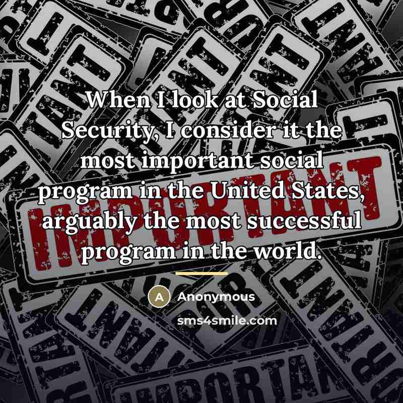 “When I look at Social Security, I consider it the…” quote by Anonymous