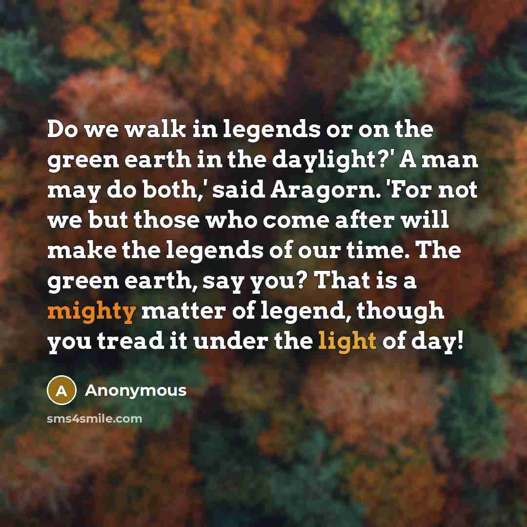 “Do we walk in legends or on the green earth…” quote by Anonymous