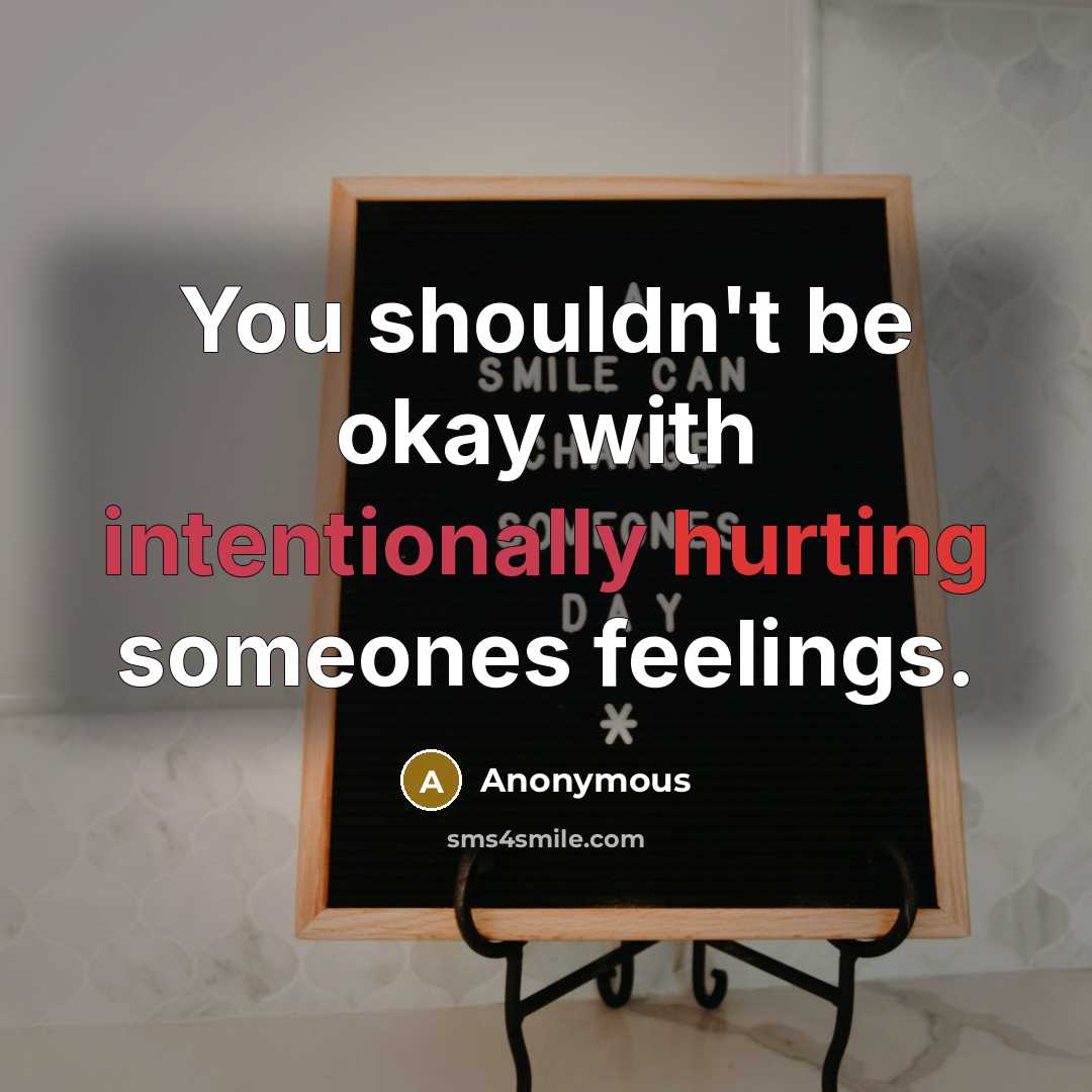 “You shouldn't be okay with intentionally hurting someones feelings.” quote by Anonymous