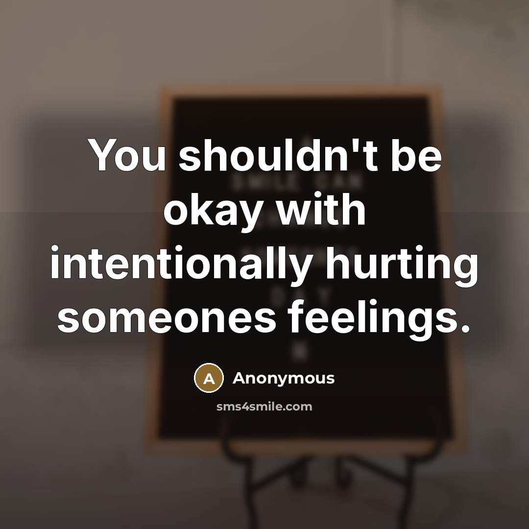 “You shouldn't be okay with intentionally hurting someones feelings.” quote by Anonymous