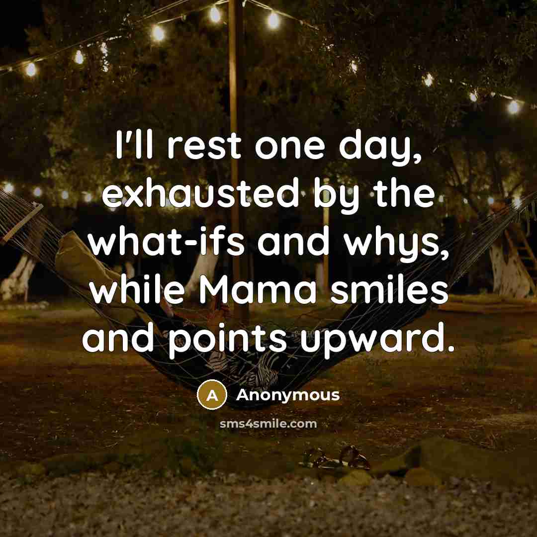 “I'll rest one day, exhausted by the what-ifs and whys, while Mama smiles and points upward.” quote by Anonymous