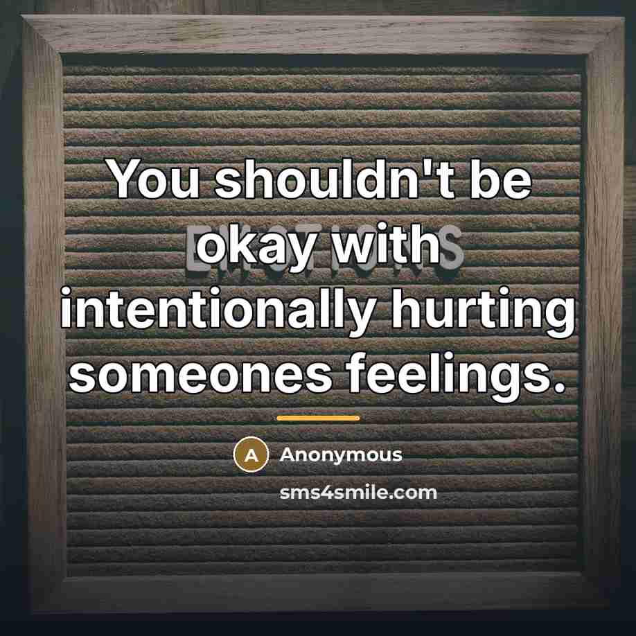 “You shouldn't be okay with intentionally hurting someones feelings.…” quote by Anonymous