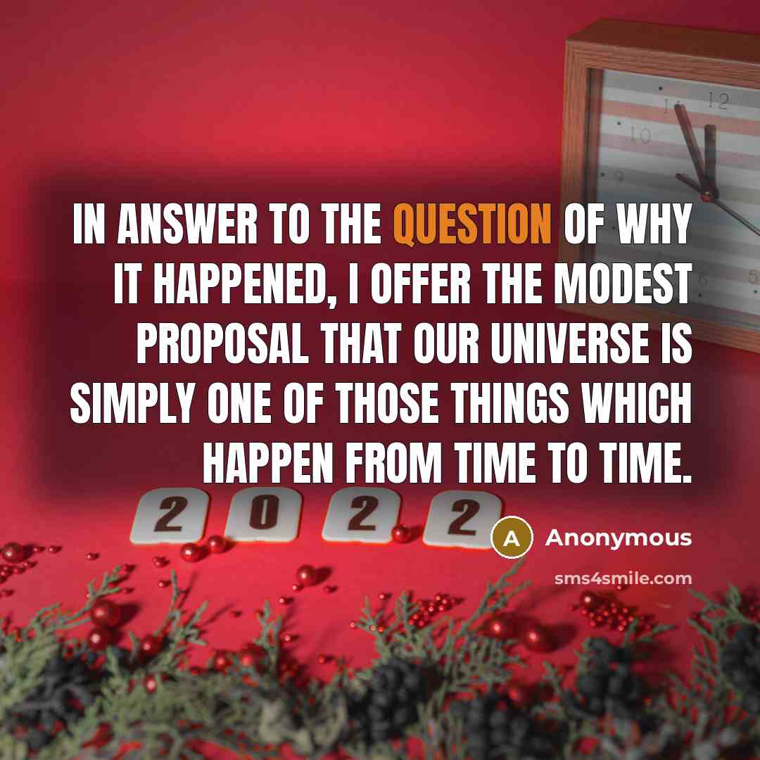 “In answer to the question of why it happened, I offer the modest proposal that our Universe is simply one of those things which happen from time to time.” quote by Anonymous