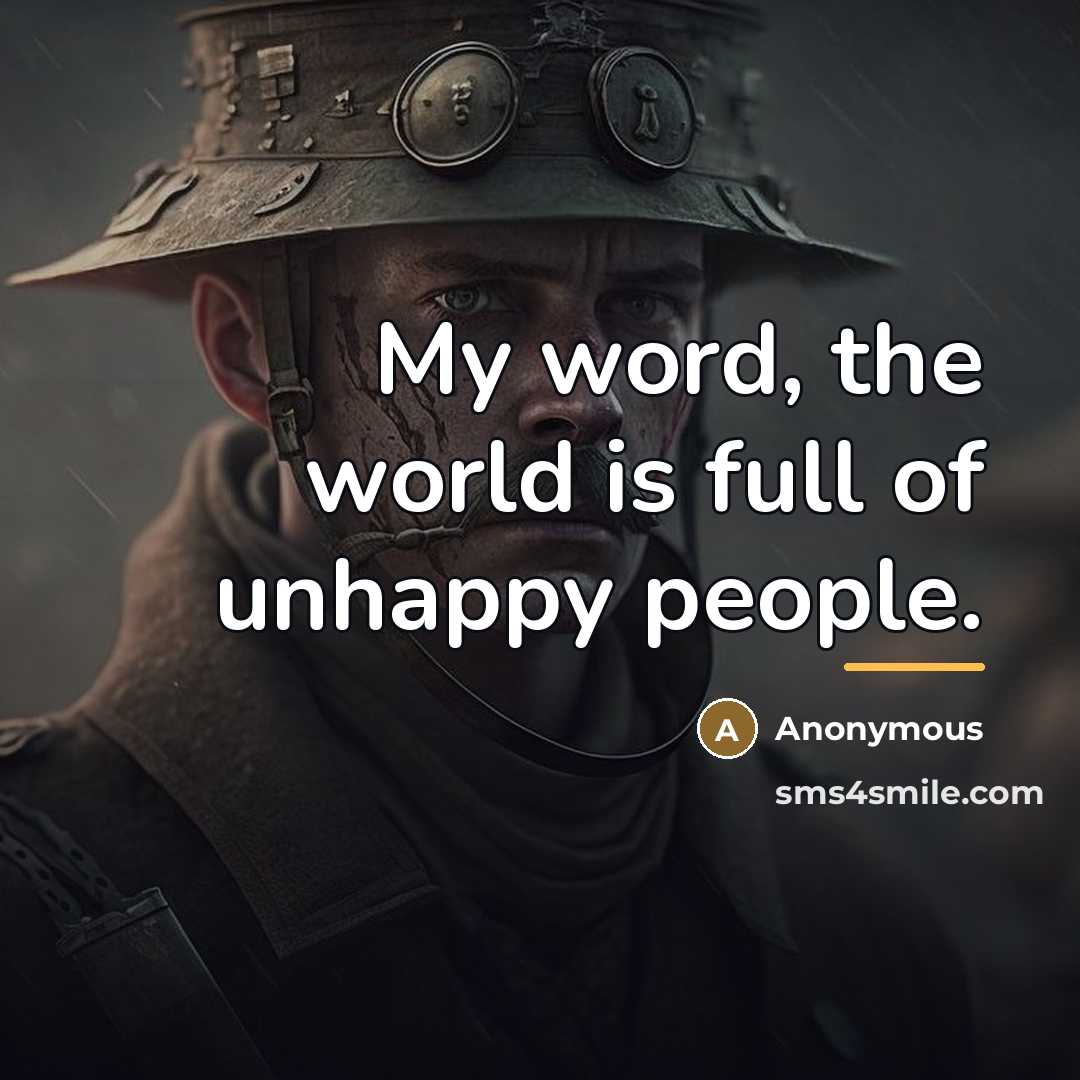 “My word, the world is full of unhappy people.…” quote by Anonymous