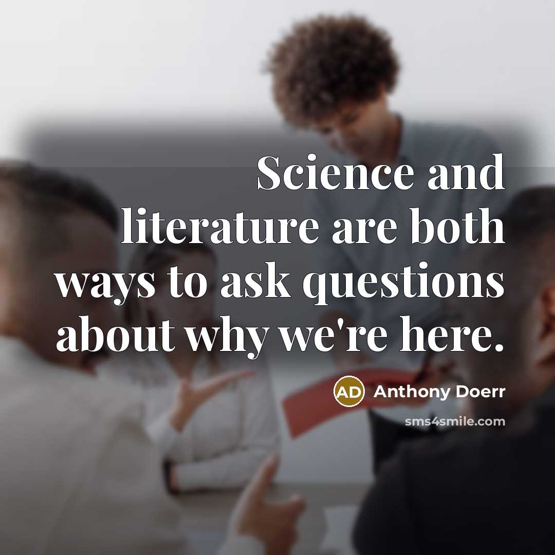 “Science and literature are both ways to ask questions about…” quote by Anthony Doerr