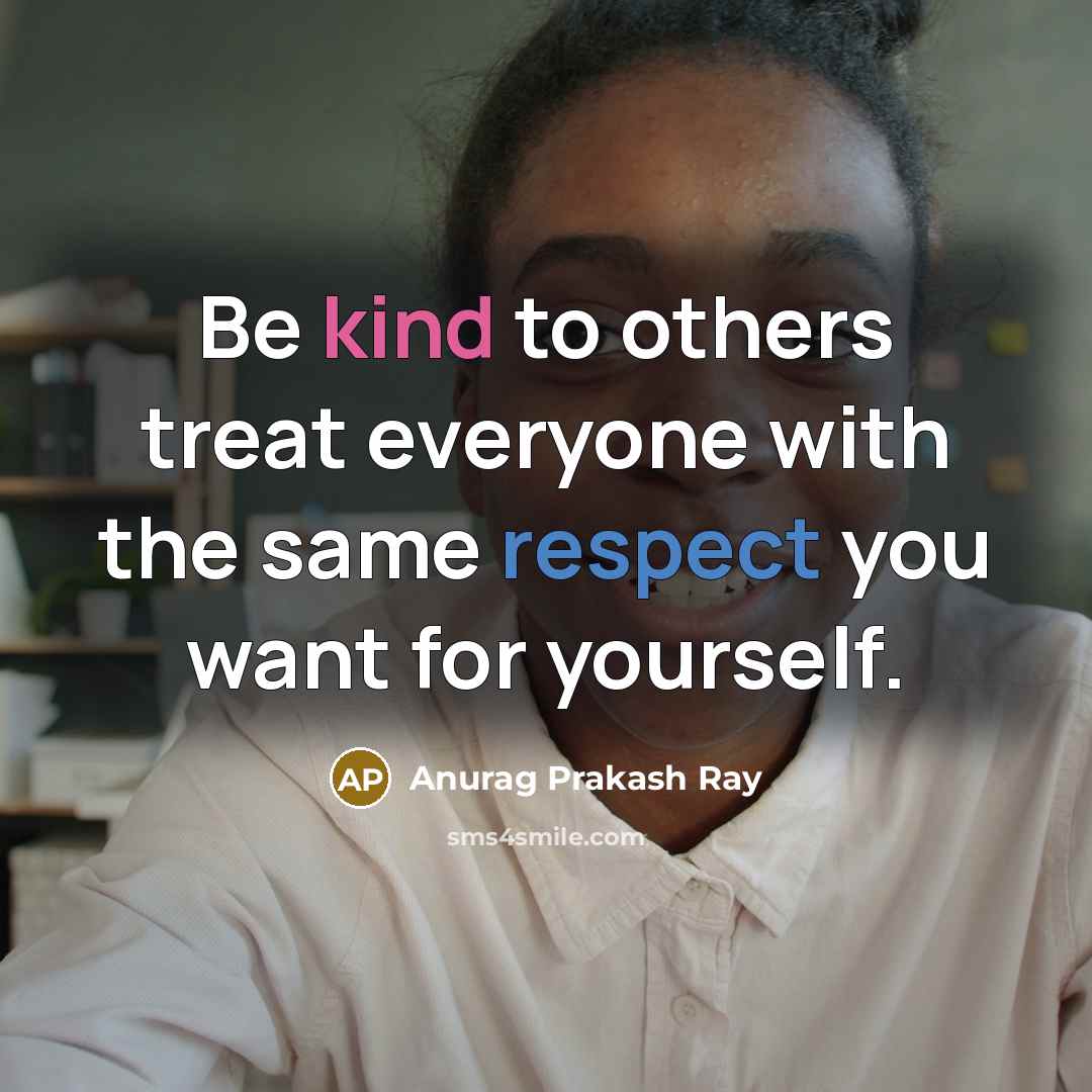 “Be kind to others treat everyone with the same respect…” quote by Anurag Prakash Ray