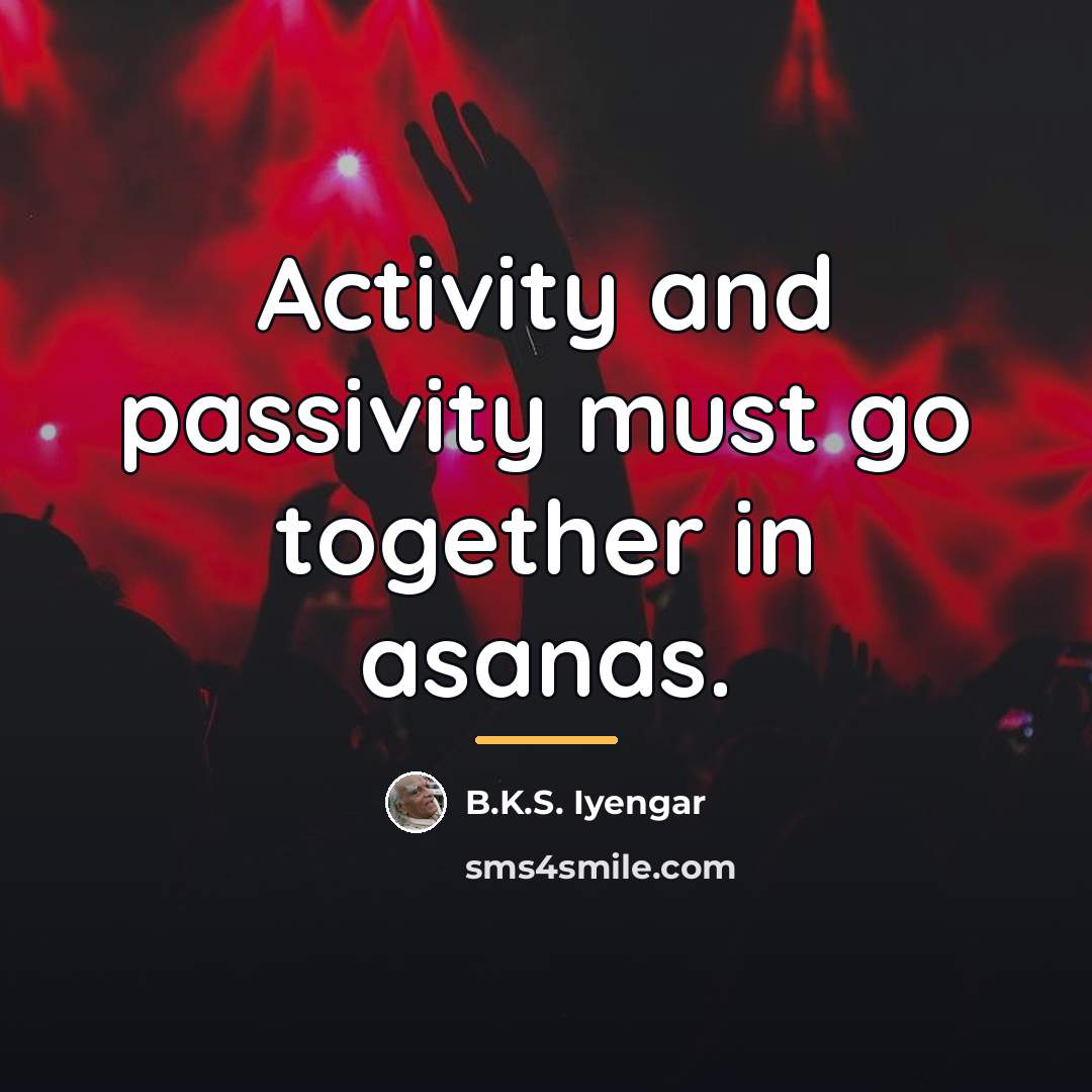 “Activity and passivity must go together in asanas.…” quote by B.K.S. Iyengar