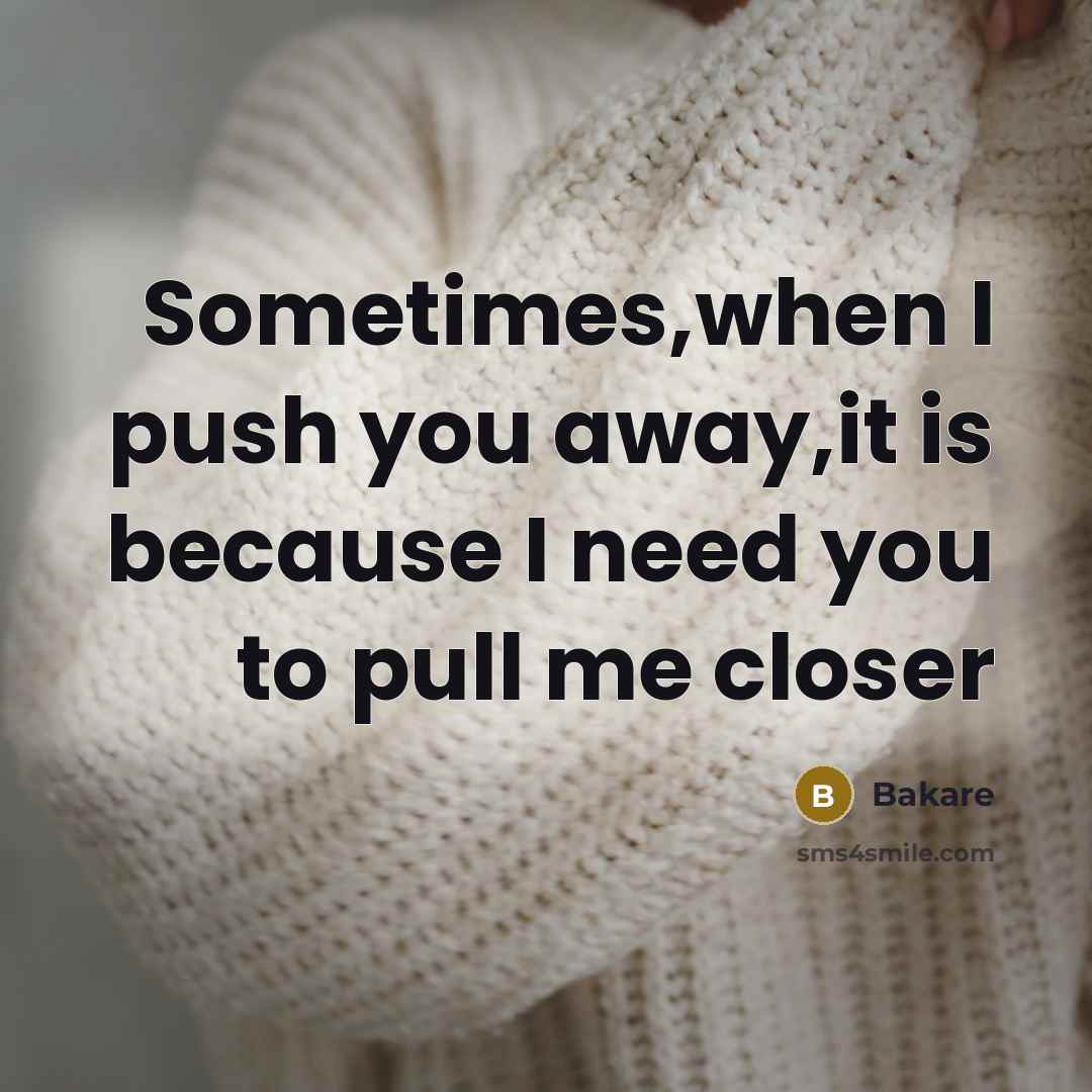 “Sometimes,when I push you away,it is because I need you to pull me closer” quote by Bakare