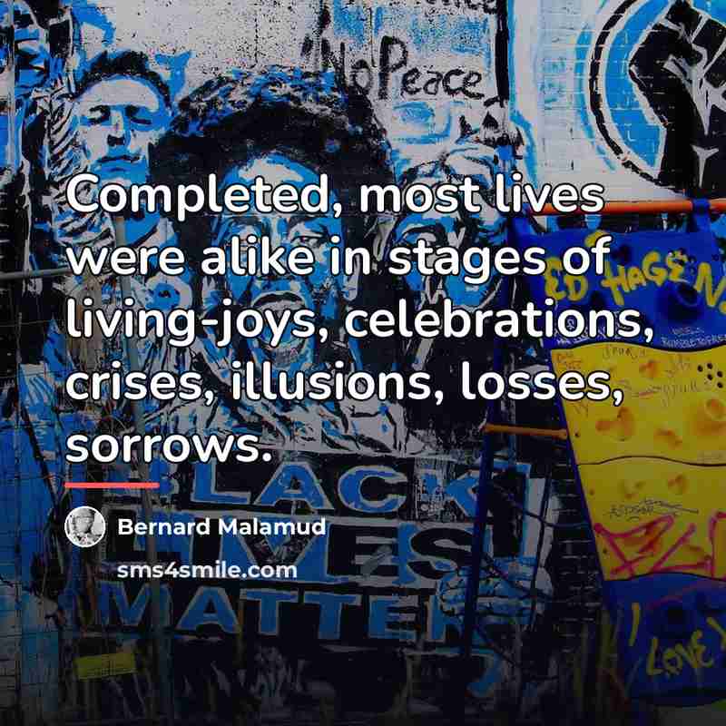 “Completed, most lives were alike in stages of living-joys, celebrations,…” quote by Bernard Malamud