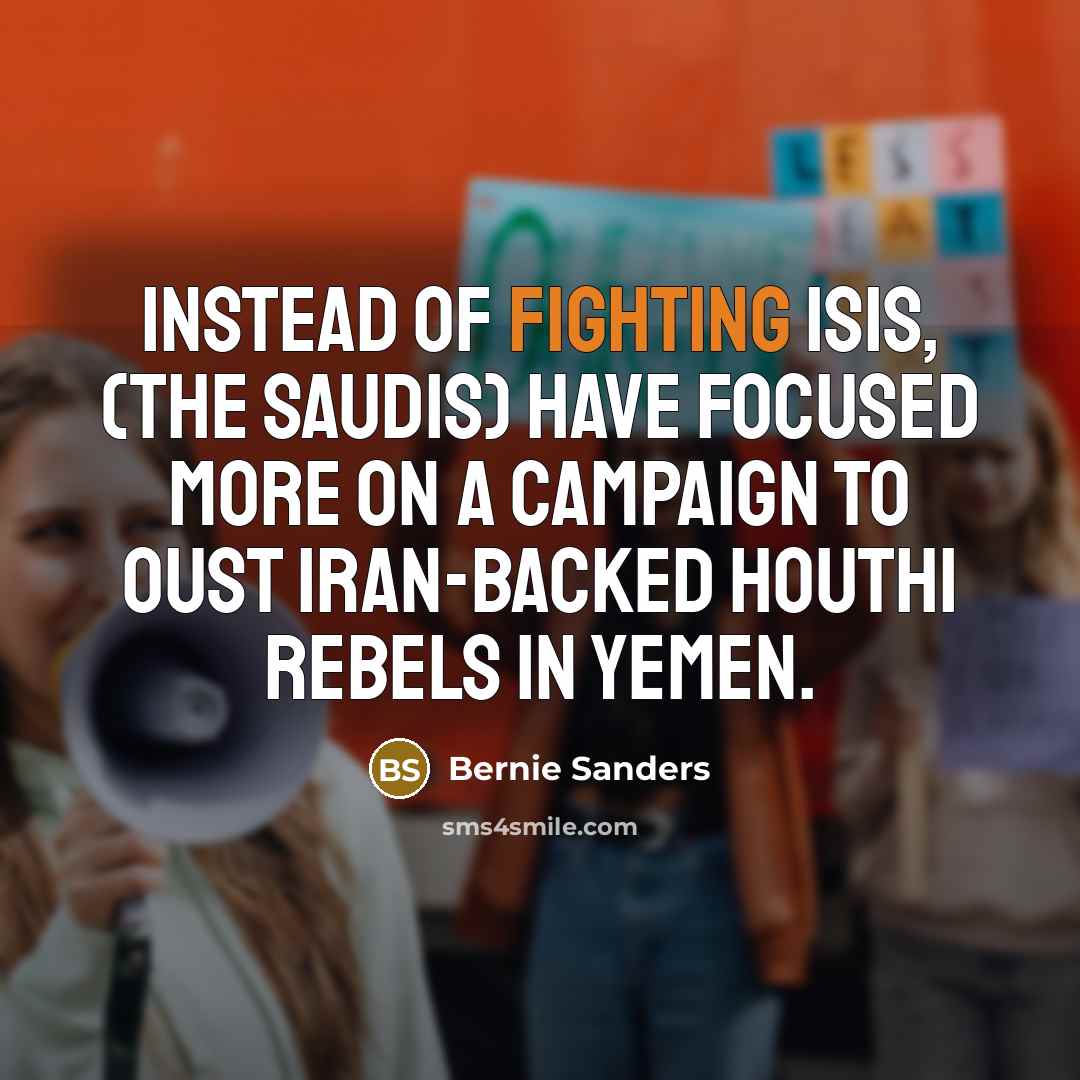 “Instead of fighting ISIS, (the Saudis) have focused more on…” quote by Bernie Sanders