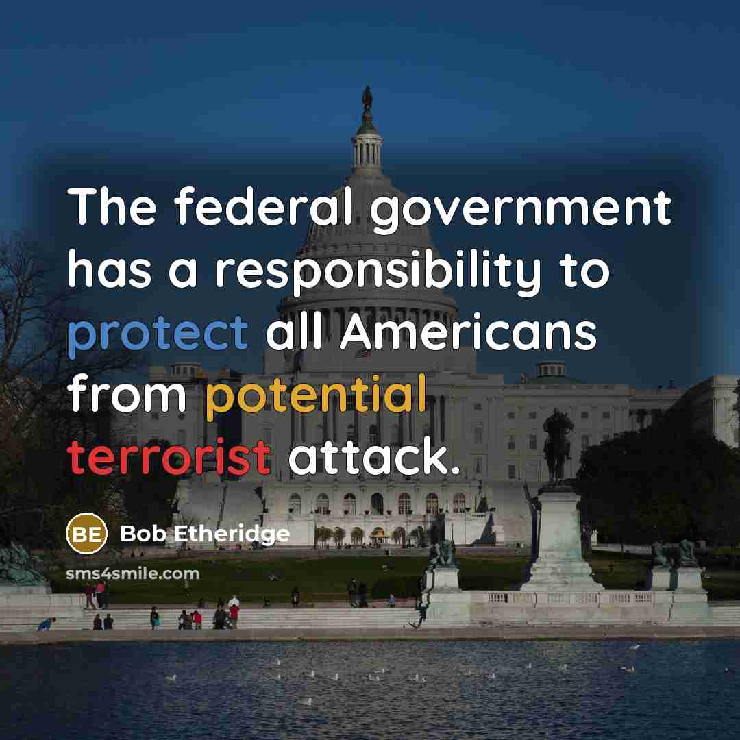 “The federal government has a responsibility to protect all Americans from potential terrorist attack.” quote by Bob Etheridge