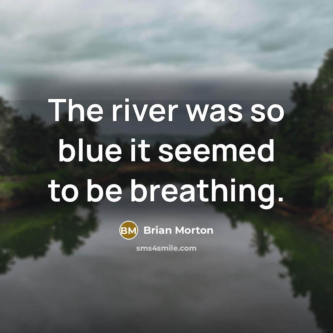 “The river was so blue it seemed to be breathing.…” quote by Brian Morton