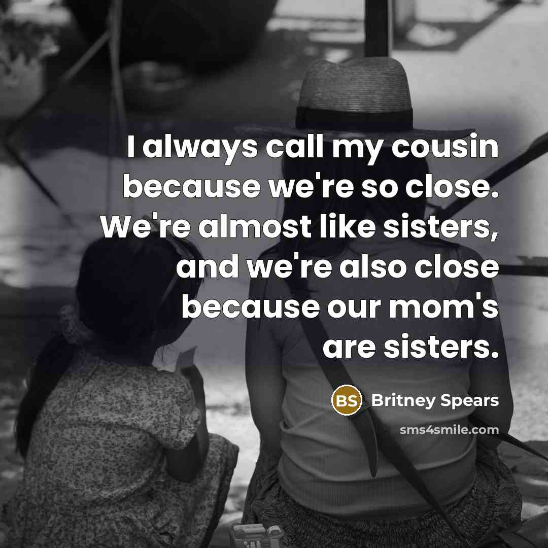 “I always call my cousin because we're so close. We're…” quote by Britney Spears