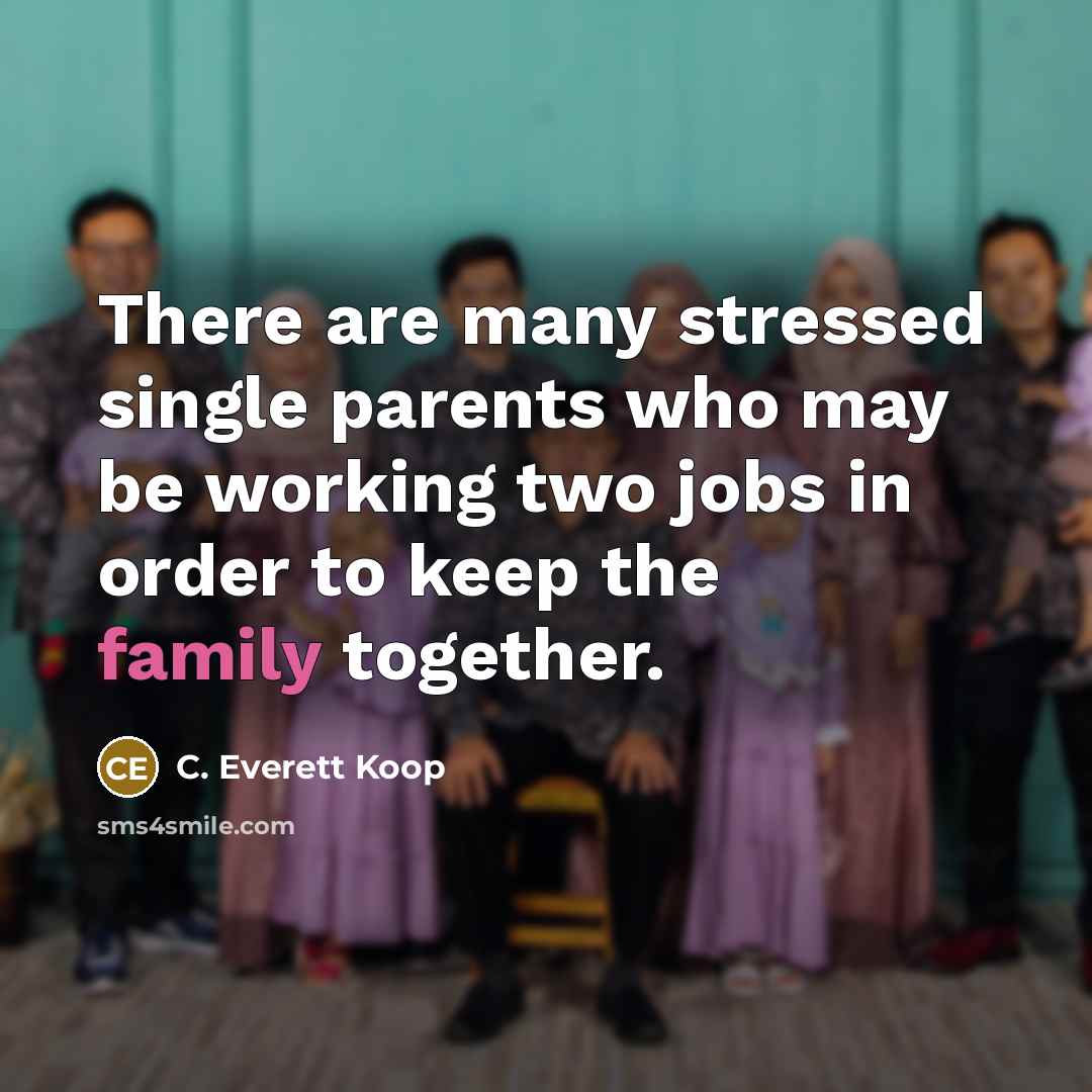 “There are many stressed single parents who may be working…” quote by C. Everett Koop