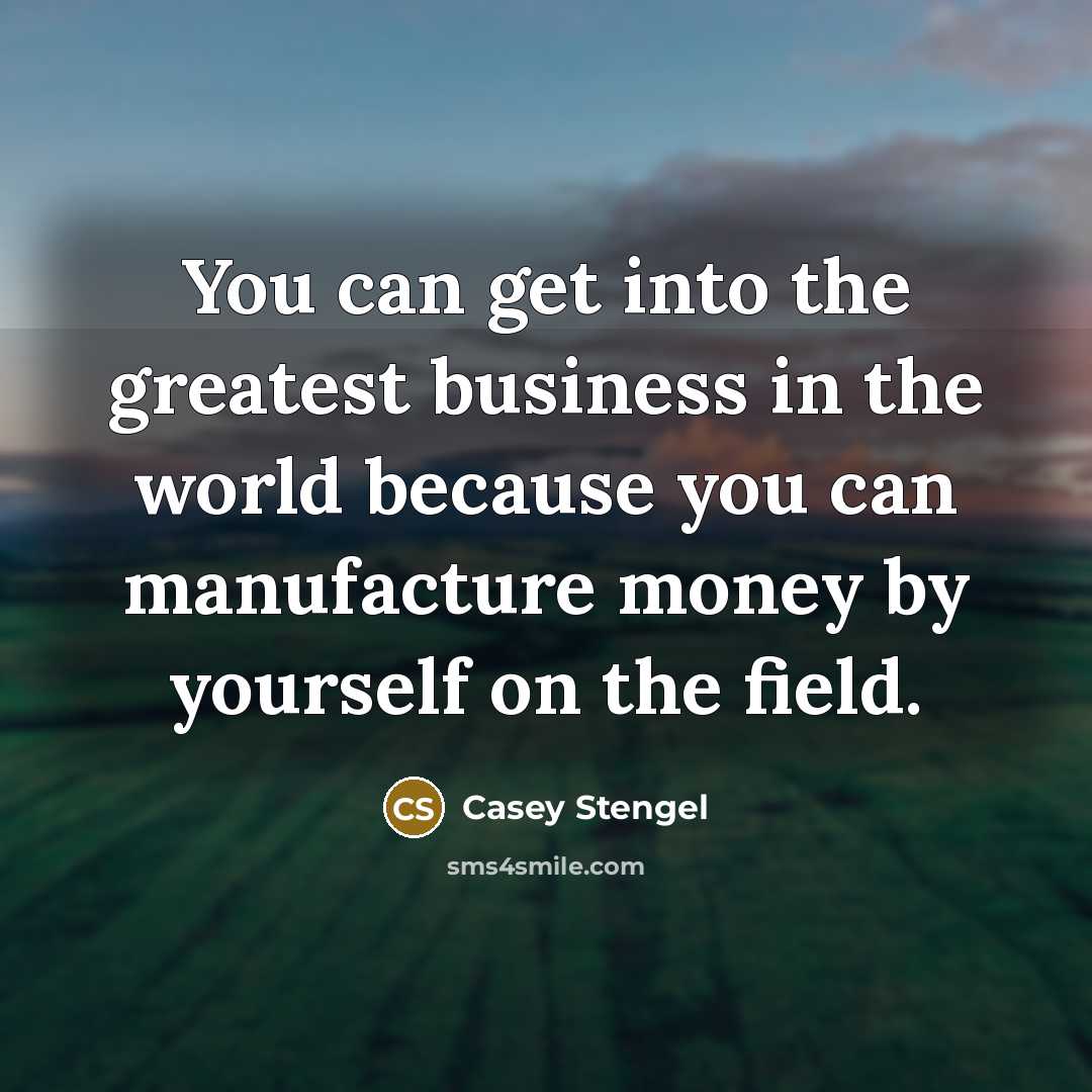 “You can get into the greatest business in the world…” quote by Casey Stengel
