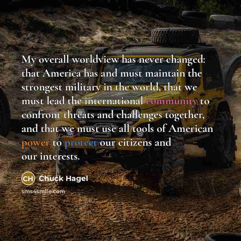 “My overall worldview has never changed: that America has and…” quote by Chuck Hagel