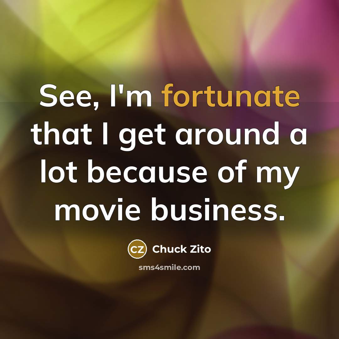 “See, I'm fortunate that I get around a lot because…” quote by Chuck Zito