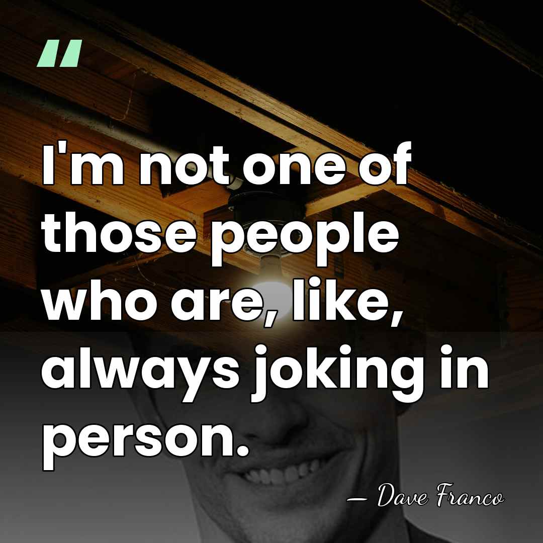 I'm not one of those people who are, like, always joking in&hellip; - Dave Franco