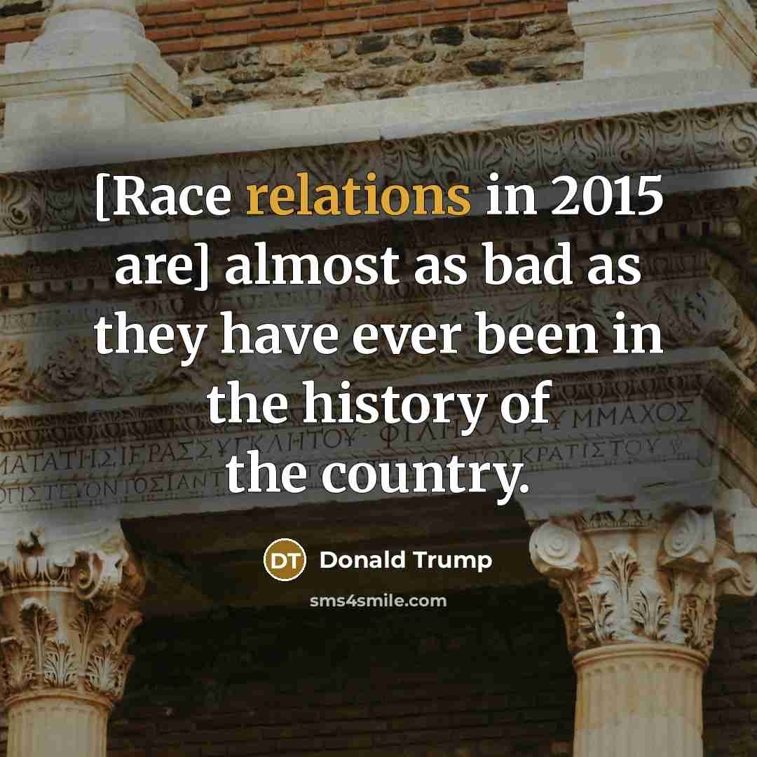 “[Race relations in 2015 are] almost as bad as they…” quote by Donald Trump