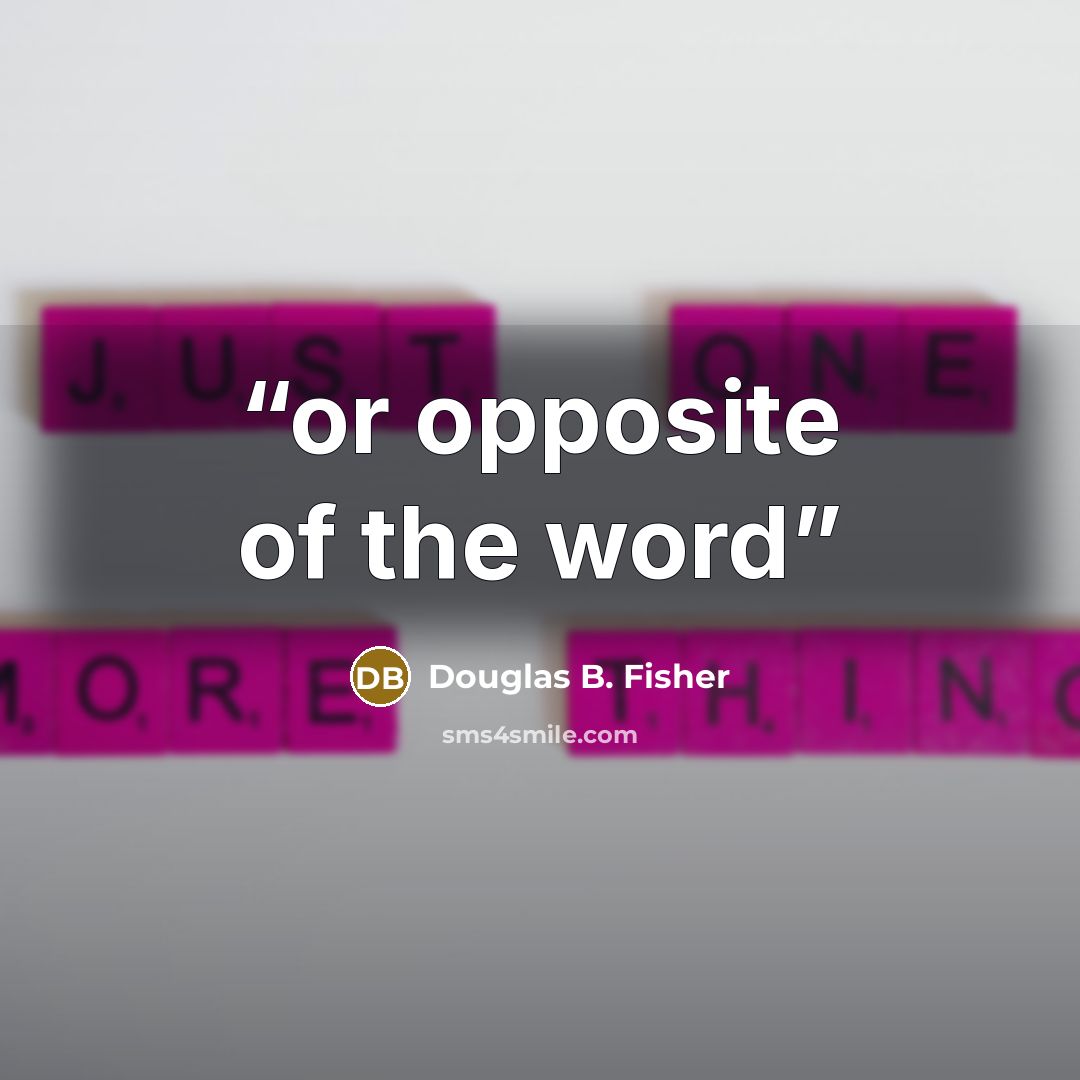 “or opposite of the word” quote by Douglas B. Fisher