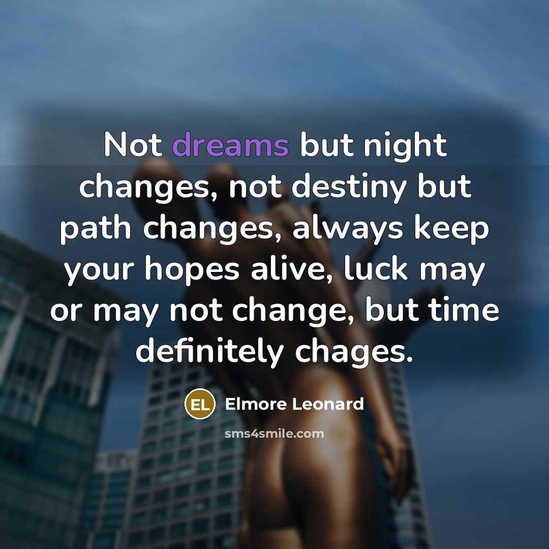 “Not dreams but night changes, not destiny but path changes,…” quote by Elmore Leonard