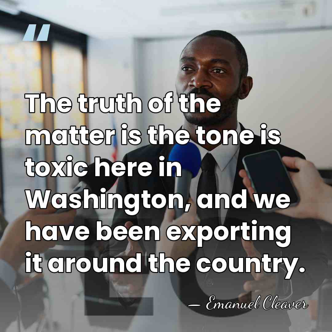 The truth of the matter is the tone is toxic here in&hellip; - Emanuel Cleaver